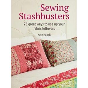 Sewing Stashbusters. 25 Great Ways to Use Up Your Fabric Leftovers, Paperback - Kate Haxell imagine