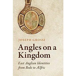 Angles on a Kingdom. East Anglian Identities from Bede to AElfric, Hardback - Joseph Grossi imagine