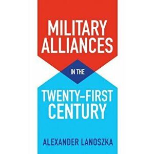 Military Alliances in the Twenty-First Century, Hardback - Alexander Lanoszka imagine