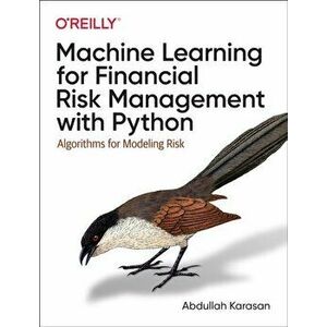 Machine Learning for Financial Risk Management with Python. Algorithms for Modeling Risk, Paperback - Abdullah Karasan imagine