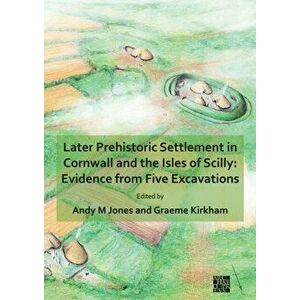 Later Prehistoric Settlement in Cornwall and the Isles of Scilly: Evidence from Five Excavations, Paperback - *** imagine