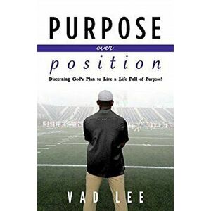 Purpose Over Position. Discerning God's Plan to Live a Life Full of Purpose!, Paperback - Vad Lee imagine