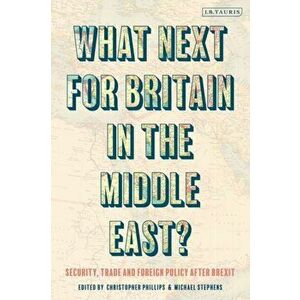 What Next for Britain in the Middle East?. Security, Trade and Foreign Policy after Brexit, Hardback - *** imagine