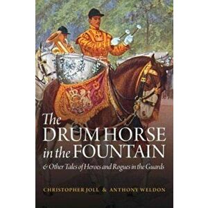 Drum Horse in the Fountain. & Other Tales of Heroes and Rogues in the Guards, Hardback - Anthony Weldon imagine