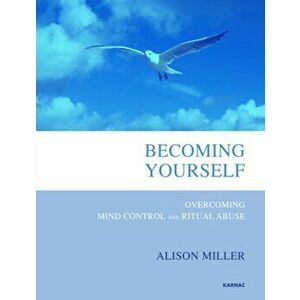Becoming Yourself. Overcoming Mind Control and Ritual Abuse, Paperback - Alison Miller imagine
