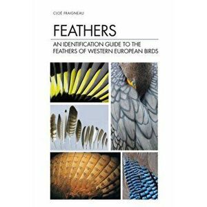 Feathers. An Identification Guide to the Feathers of Western European Birds, Hardback - Cloe Fraigneau imagine