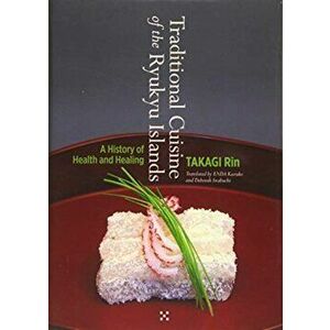 Traditional Cuisine of the Ryukyu Islands. A history of Health and Healing, Hardback - Takagi Rin imagine