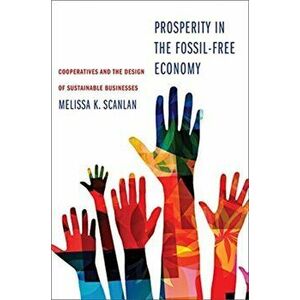 Prosperity in the Fossil-Free Economy. Cooperatives and the Design of Sustainable Businesses, Hardback - Melissa K Scanlan imagine