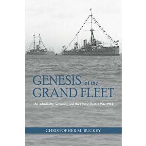 Genesis of the Grand Fleet. The Admiralty, Germany, and the Home Fleet, 1896-1914, Hardback - Christopher Buckey imagine
