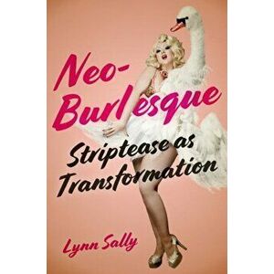 Neo-Burlesque. Striptease as Transformation, Hardback - Lynn Sally imagine