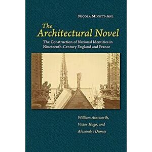 The Architectural Novel. The Construction of National Identities in Nineteenth-Century England and France: William Ainsworth, Victor Hugo, and Alexand imagine