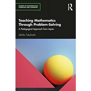 Teaching Mathematics Through Problem-Solving. A Pedagogical Approach from Japan, Paperback - Akihiko Takahashi imagine