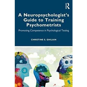 A Neuropsychologist's Guide to Training Psychometrists. Promoting Competence in Psychological Testing, Paperback - Christine S. Ghilain imagine