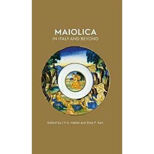 Maiolica in Italy and Beyond. Papers of a symposium held at Oxford in celebration of Timothy Wilson's Catalogue of Maiolica in the Ashmolean Museum, H imagine