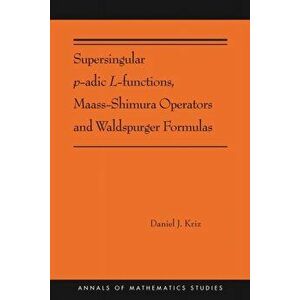 Supersingular p-adic L-functions, Maass-Shimura Operators and Waldspurger Formulas. (AMS-212), Paperback - Daniel Kriz imagine
