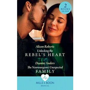Unlocking The Rebel's Heart / The Neurosurgeon's Unexpected Family, Paperback - Deanne Anders imagine
