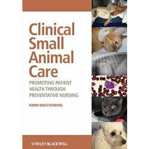Clinical Small Animal Care. Promoting Patient Health through Preventative Nursing, Paperback - Kimm Wuestenberg imagine