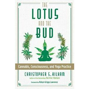 Lotus and the Bud. Cannabis, Consciousness, and Yoga Practice, Paperback - Christopher S. Kilham imagine
