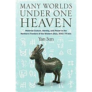 Many Worlds Under One Heaven. Material Culture, Identity, and Power in the Northern Frontiers of the Western Zhou, 1045-771 BCE, Hardback - Yan (Profe imagine