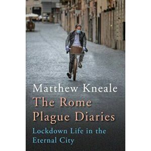 Rome Plague Diaries. Lockdown Life in the Eternal City, Hardback - Matthew Kneale imagine