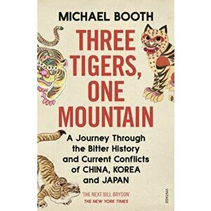 Three Tigers, One Mountain. A Journey through the Bitter History and Current Conflicts of China, Korea and Japan, Paperback - Michael Booth imagine