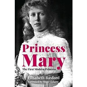 Princess Mary. The First Modern Princess, Hardback - Elisabeth Basford imagine
