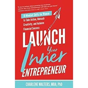 Launch Your Inner Entrepreneur: 10 Mindset Shifts for Women to Take Action, Unleash Creativity, and Achieve Financial Success, Hardback - Charlene Wal imagine