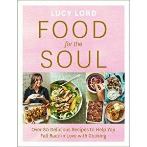 Food for the Soul. Over 80 Delicious Recipes to Help You Fall Back in Love with Cooking, Paperback - Lucy Lord imagine