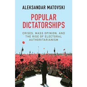 Popular Dictatorships. Crises, Mass Opinion, and the Rise of Electoral Authoritarianism, Hardback - *** imagine