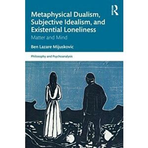 Metaphysical Dualism, Subjective Idealism, and Existential Loneliness. Matter and Mind, Paperback - Ben Lazare Mijuskovic imagine