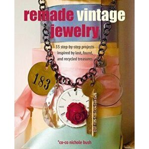 Remade Vintage Jewelry. 35 Step-by-Step Projects Inspired by Lost, Found, and Recycled Treasures, Paperback - Co-Co Nichole Bush imagine