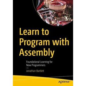 Learn to Program with Assembly. Foundational Learning for New Programmers, 1st ed., Paperback - Jonathan Bartlett imagine