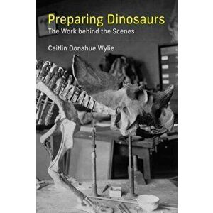 Preparing Dinosaurs. The Work behind the Scenes, Paperback - Caitlin Donahue Wylie imagine