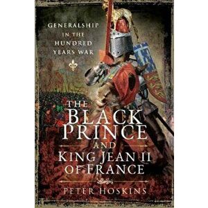 Black Prince and King Jean II of France. Generalship in the Hundred Years War, Hardback - Peter Hoskins imagine