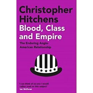 Blood, Class and Empire. The Enduring Anglo-American Relationship, Paperback - Christopher Hitchens imagine