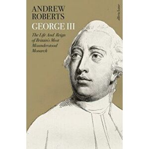 George III. The Life and Reign of Britain's Most Misunderstood Monarch, Hardback - Andrew Roberts imagine
