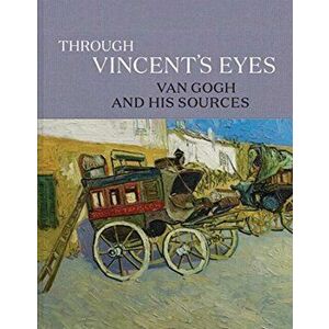 Through Vincent's Eyes. Van Gogh and His Sources, Hardback - *** imagine