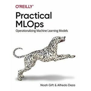 Practical MLOps. Operationalizing Machine Learning Models, Paperback - Alfredo Deza imagine