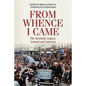 From Whence I Came. The Kennedy Legacy in Ireland and America, Paperback - Donnacha O Beachain imagine