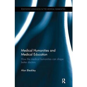 Medical Humanities and Medical Education. How the medical humanities can shape better doctors, Paperback - Alan (Plymouth University, UK) Bleakley imagine