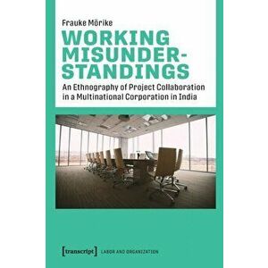 Working Misunderstandings - An Ethnography of Project Collaboration in a Multinational Corporation in India, Paperback - Frauke Moerike imagine