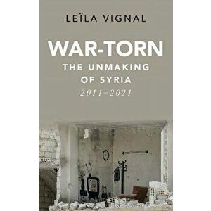 War-Torn. The Unmaking of Syria, 2011-2021, Hardback - Leila Vignal imagine