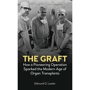 The Graft. How a Pioneering Operation Sparked the Modern Age of Organ Transplants, Hardback - Edmund O. Lawler imagine