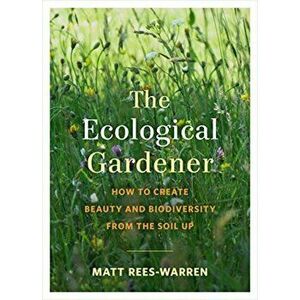 Ecological Gardener. How to Create Beauty and Biodiversity from the Soil Up, Paperback - Matt Rees-Warren imagine