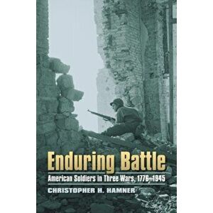 Enduring Battle. American Soldiers in Three Wars, 1776-1945, Hardback - Christopher H. Hamner imagine