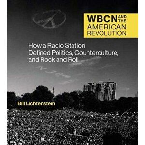 WBCN and the American Revolution. How a Radio Station Defined Politics, Counterculture, and Rock and Roll, Hardback - Bill Lichtenstein imagine