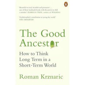 Good Ancestor. How to Think Long Term in a Short-Term World, Paperback - Roman Krznaric imagine