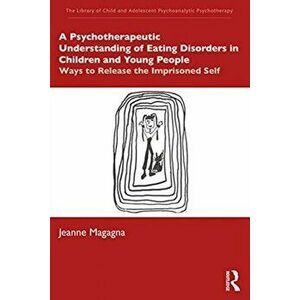 A Psychotherapeutic Understanding of Eating Disorders in Children and Young People. Ways to Release the Imprisoned Self, Paperback - Jeanne Magagna imagine