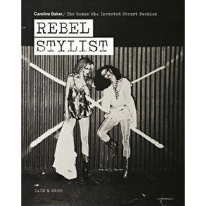 Rebel Stylist. Caroline Baker - The Woman Who Invented Street Fashion, Paperback - Iain R. Webb imagine