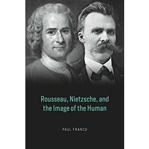 Rousseau, Nietzsche, and the Image of the Human, Hardback - Paul Franco imagine
